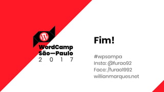 Fim!
#wpsampa
Insta: @furao92
Face: /furao1992
willianmarques.net
 
