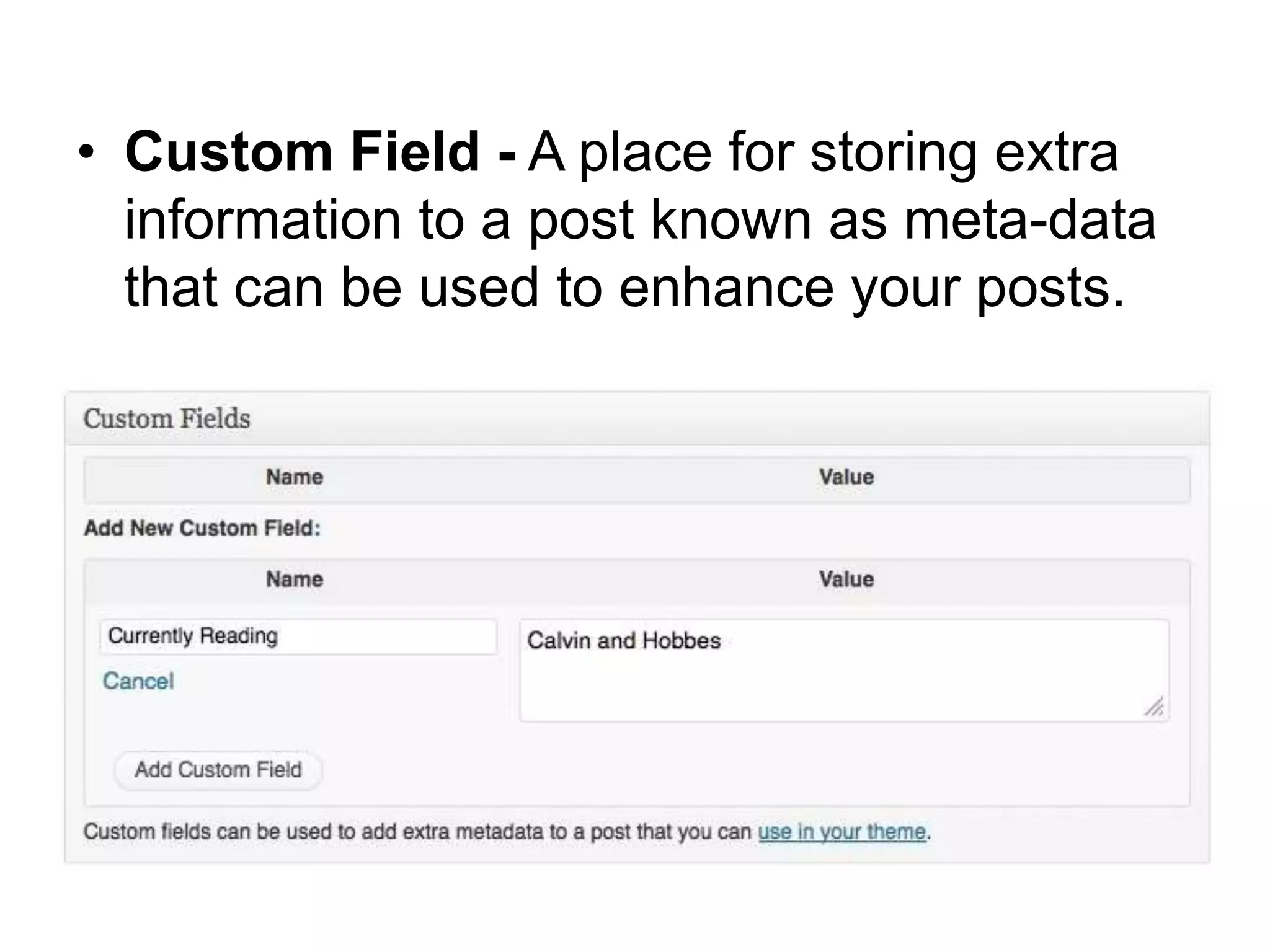 • Custom Field - A place for storing extra
information to a post known as meta-data
that can be used to enhance your posts.
 