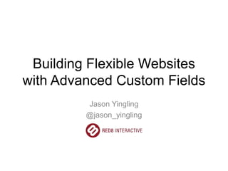 Building Flexible Websites
with Advanced Custom Fields
Jason Yingling
@jason_yingling
 