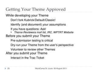 Getting Your Theme Approved
While developing your Theme
      Don’t fork Kubrick/Default/Classic!
      Identify (and docu...