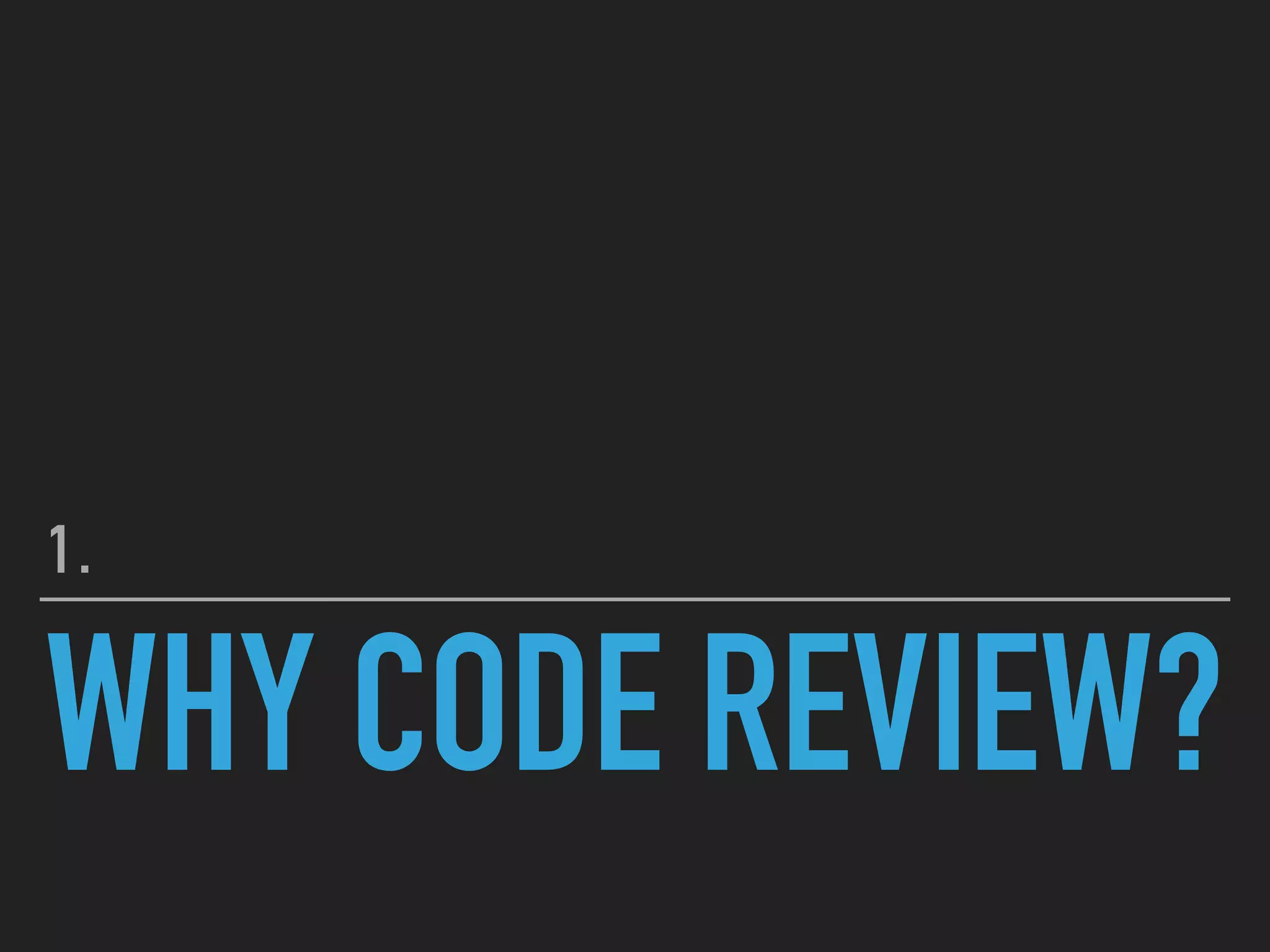 WHY CODE REVIEW?
1.
 