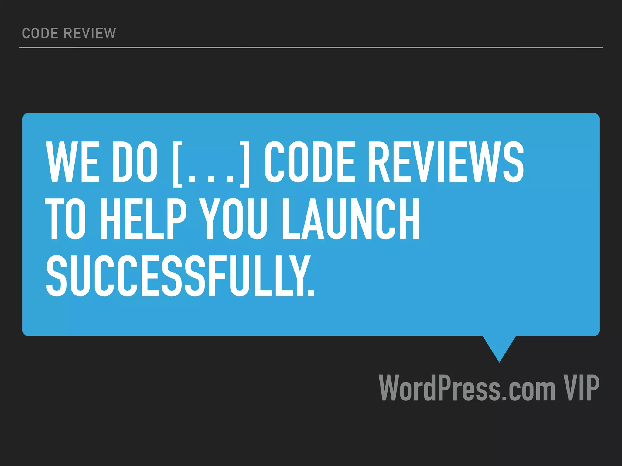 WE DO […] CODE REVIEWS
TO HELP YOU LAUNCH
SUCCESSFULLY.
WordPress.com VIP
CODE REVIEW
 