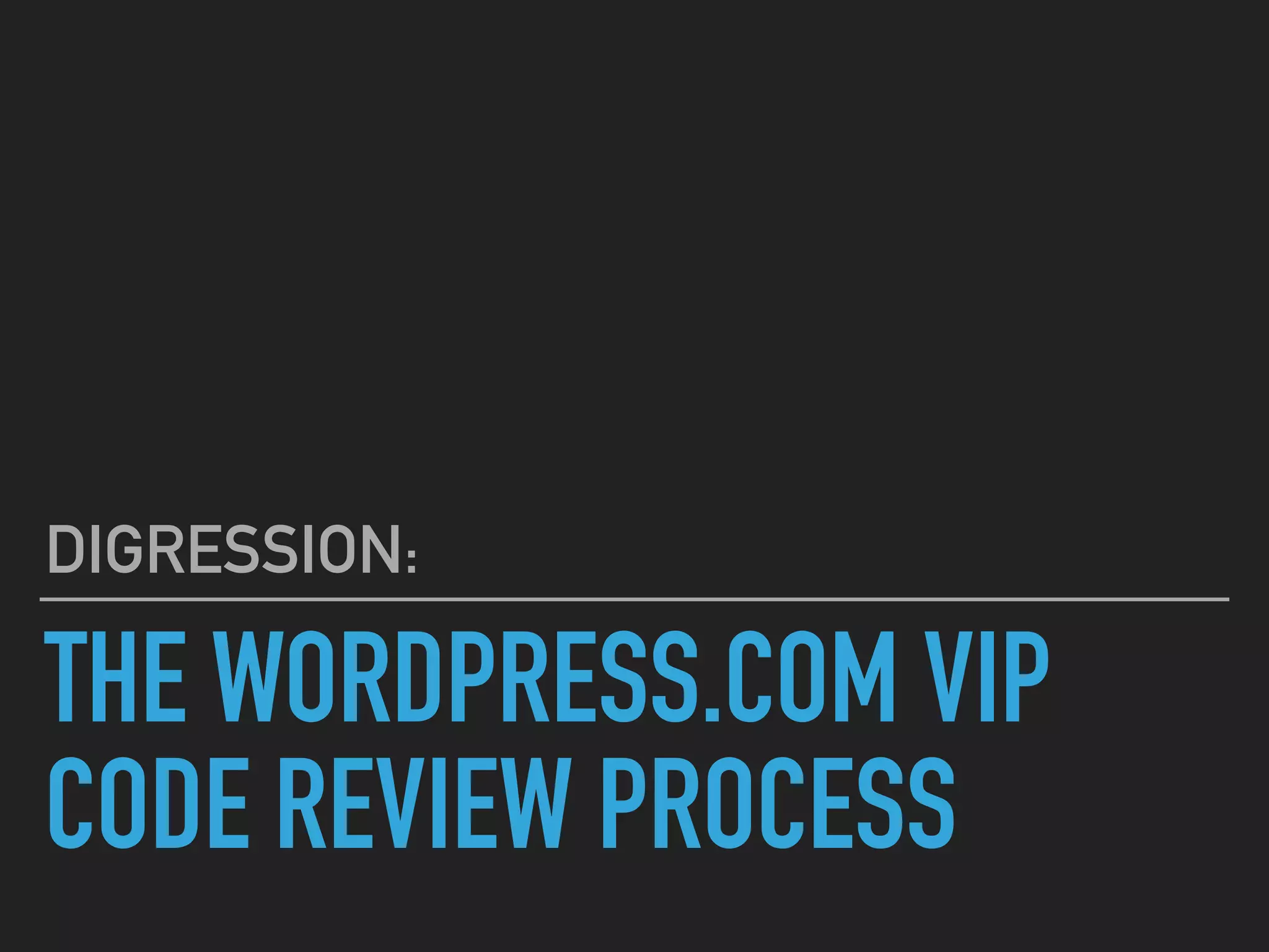 THE WORDPRESS.COM VIP
CODE REVIEW PROCESS
DIGRESSION:
 