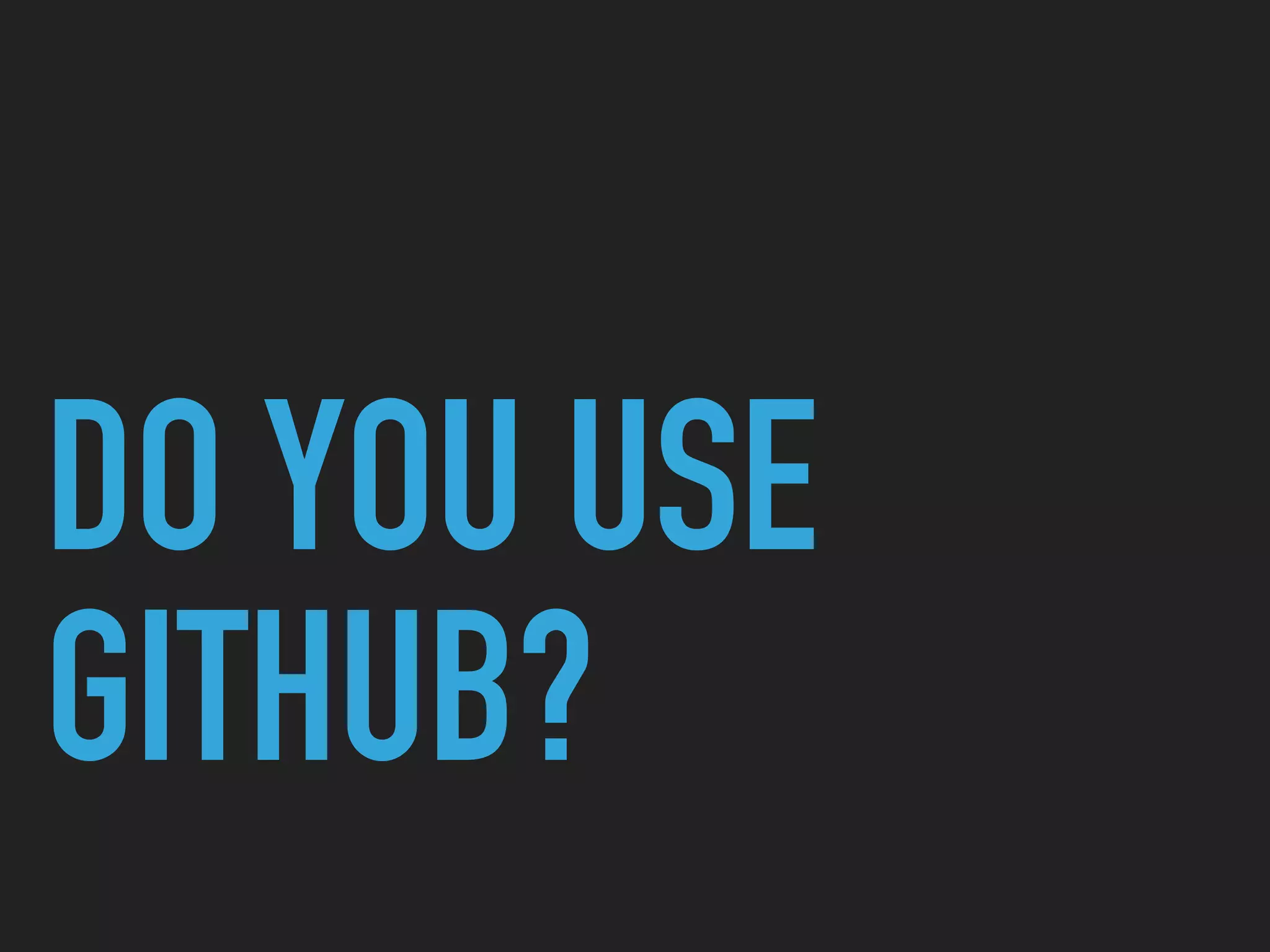 DO YOU USE
GITHUB?
 