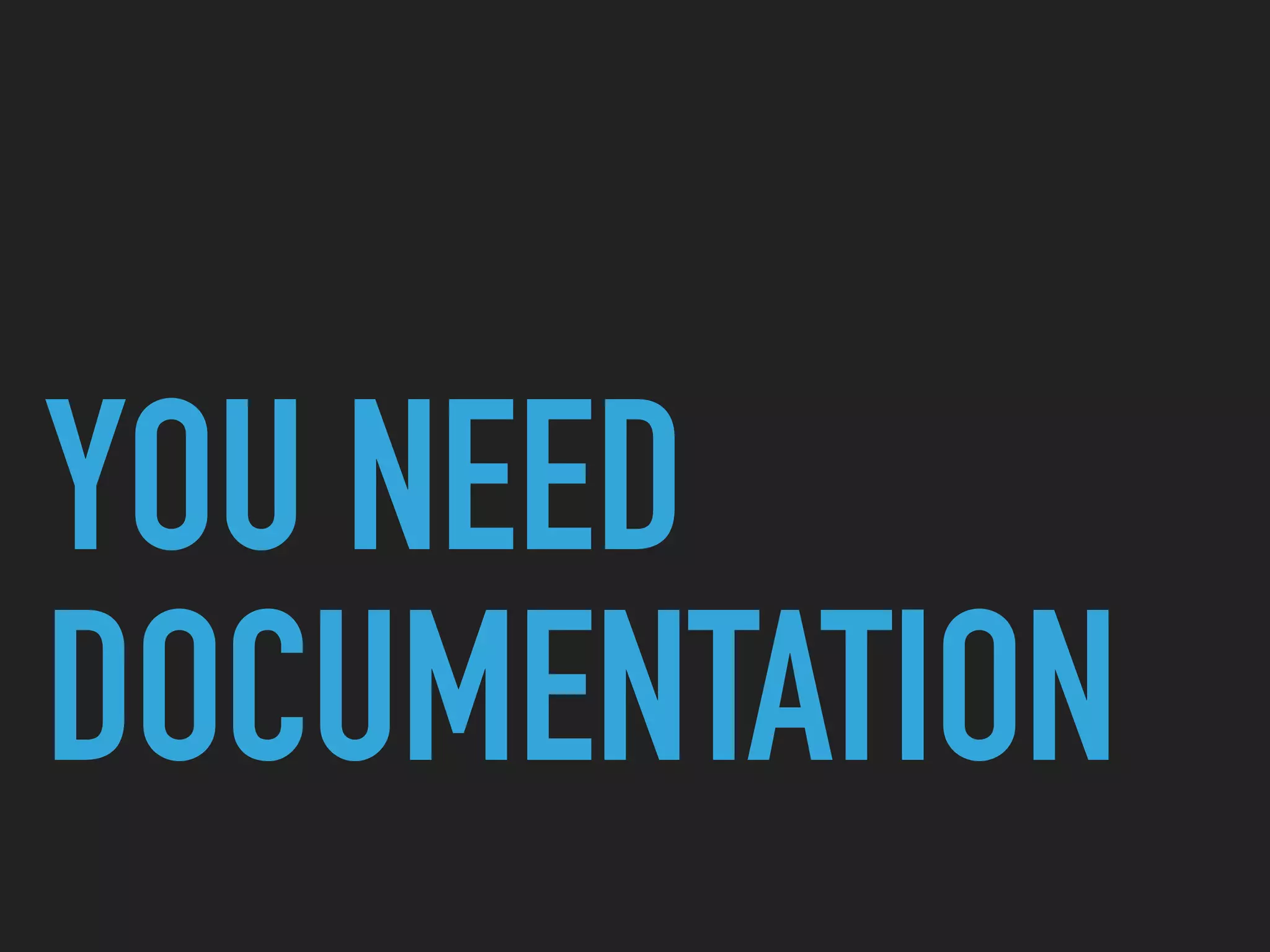 YOU NEED
DOCUMENTATION
 