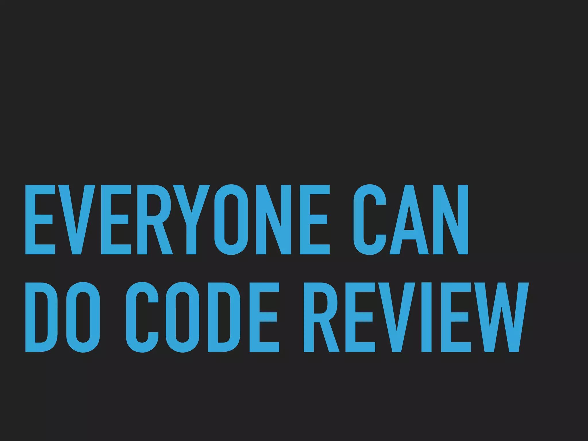 EVERYONE CAN
DO CODE REVIEW
 