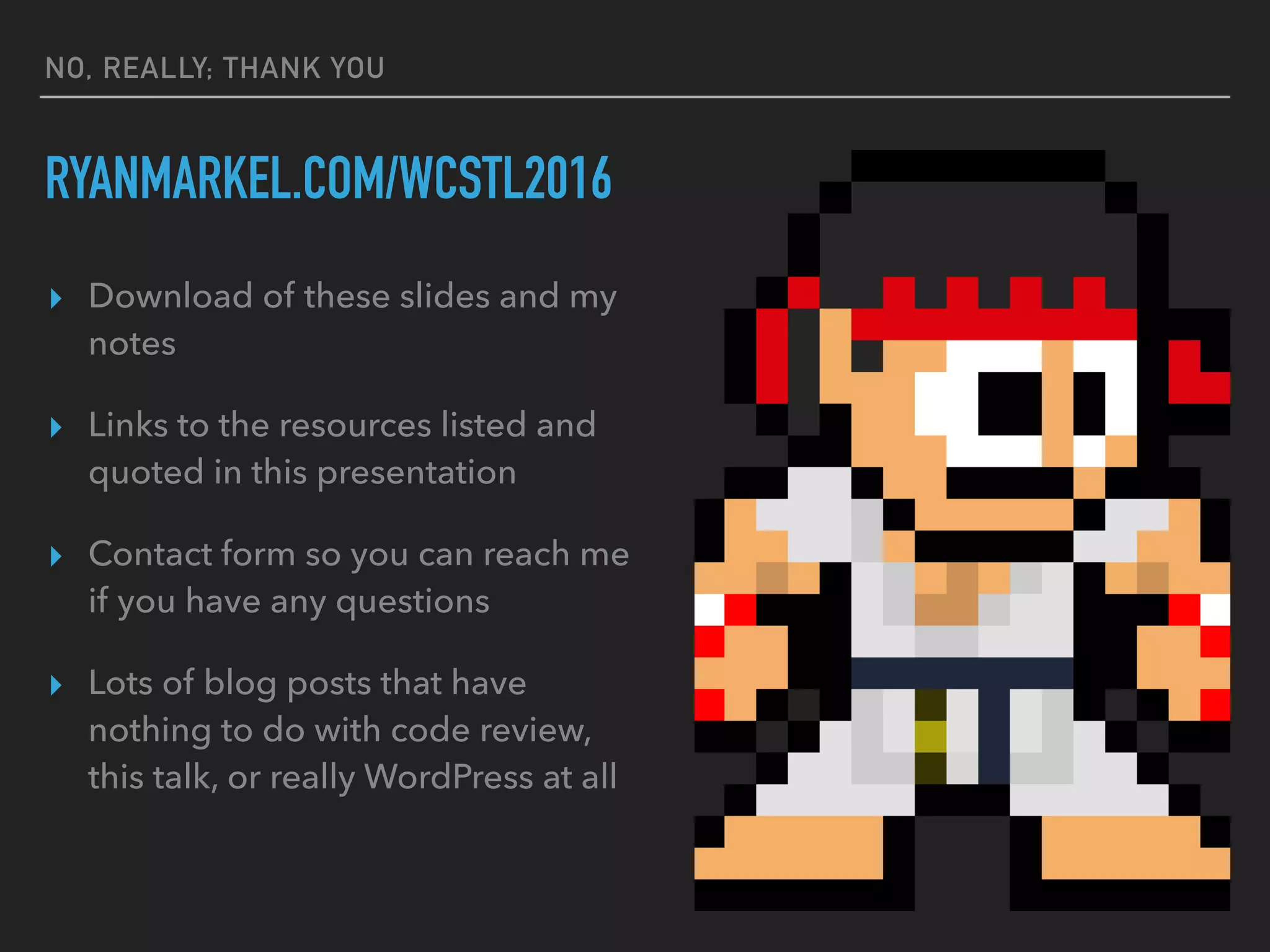 NO, REALLY; THANK YOU
RYANMARKEL.COM/WCSTL2016
▸ Download of these slides and my
notes
▸ Links to the resources listed and
quoted in this presentation
▸ Contact form so you can reach me
if you have any questions
▸ Lots of blog posts that have
nothing to do with code review,
this talk, or really WordPress at all
 
