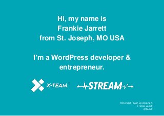 Hi, my name is
Frankie Jarrett
from St. Joseph, MO USA
I’m a WordPress developer &
entrepreneur.
Minimalist Plugin Development
Frankie Jarrett
@fjarrett
 