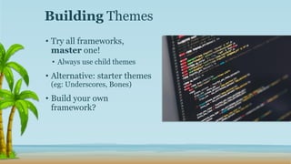 • Try all frameworks,
master one!
• Always use child themes
• Alternative: starter themes
(eg: Underscores, Bones)
• Build your own
framework?
Building Themes
 