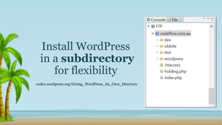 Install WordPress
in a subdirectory
for flexibility
codex.wordpress.org/Giving_WordPress_Its_Own_Directory
 