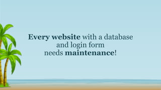 Every website with a database
and login form
needs maintenance!
 