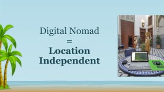 Digital Nomad
=
Location
Independent
 