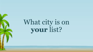 What city is on
your list?
 