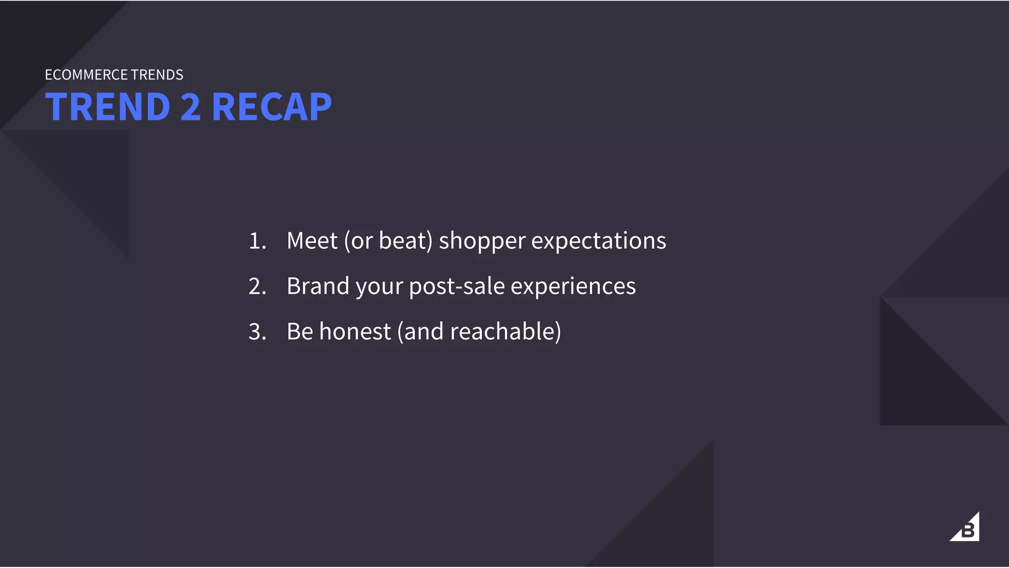 1. Meet (or beat) shopper expectations
2. Brand your post-sale experiences
3. Be honest (and reachable)
TREND 2 RECAP
ECOMMERCE TRENDS
 