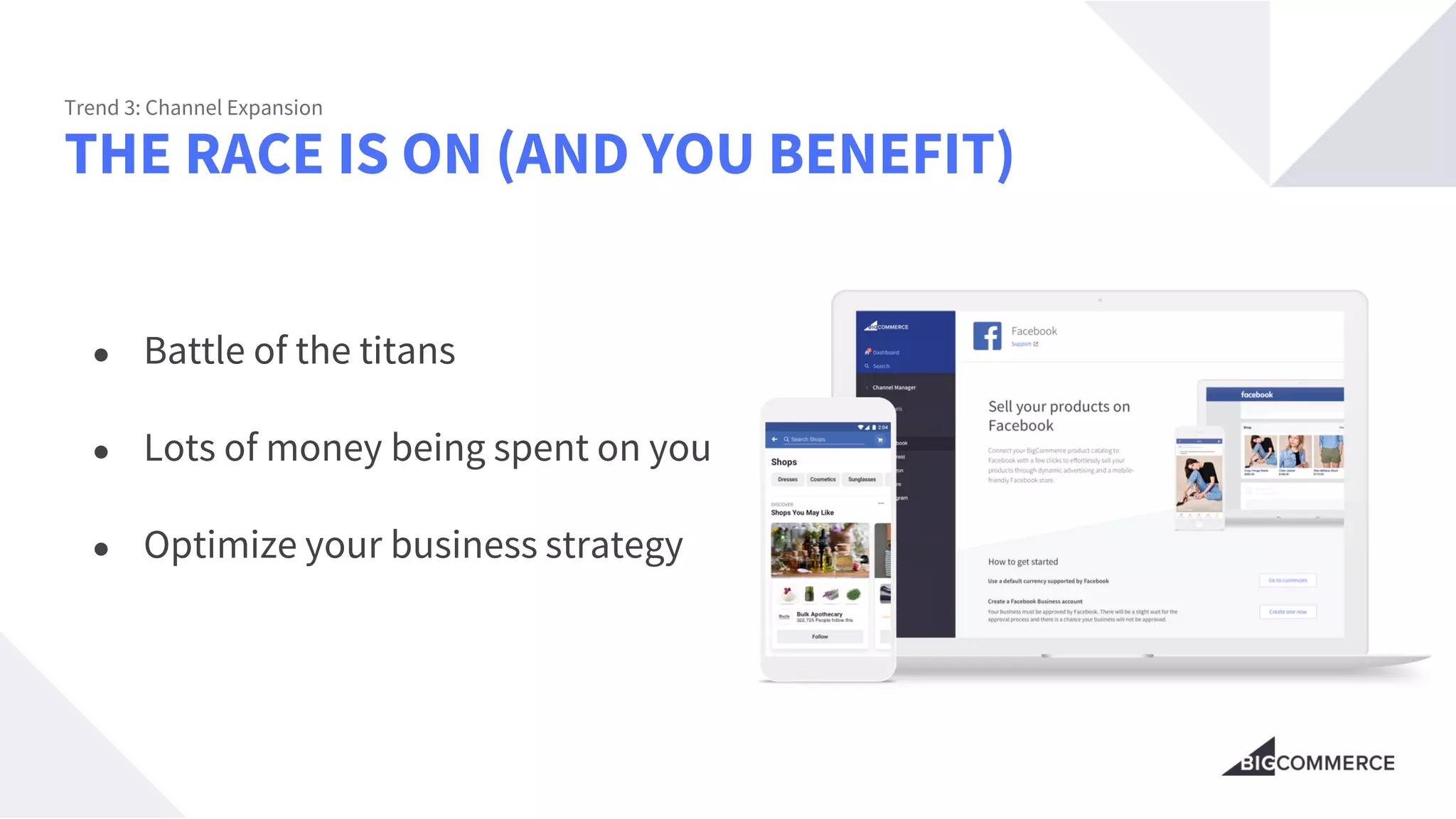 THE RACE IS ON (AND YOU BENEFIT)
Trend 3: Channel Expansion
● Battle of the titans
● Lots of money being spent on you
● Optimize your business strategy
 