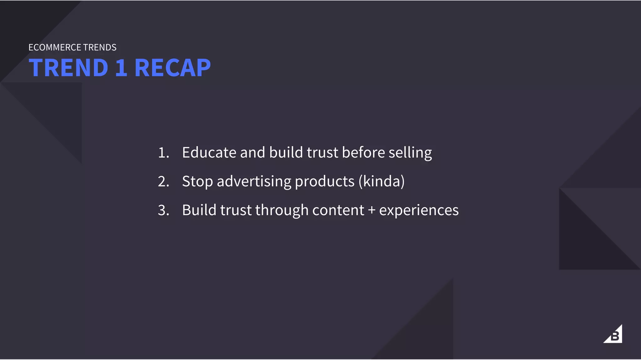 1. Educate and build trust before selling
2. Stop advertising products (kinda)
3. Build trust through content + experiences
TREND 1 RECAP
ECOMMERCE TRENDS
 
