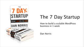 The 7 Day Startup 
Welcome to Content Club 
How to build a scalable WordPress 
business ! 
in 1 week 
! 
! 
Dan Norris 
Dan Norris - Co-founder contentclub.co 
 