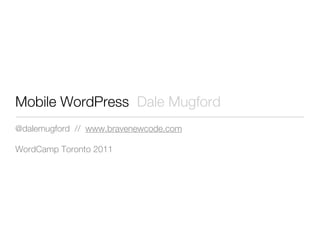 Mobile WordPress Dale Mugford
@dalemugford // www.bravenewcode.com

WordCamp Toronto 2011
 