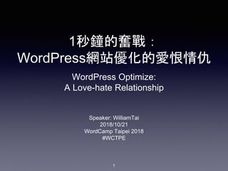 1秒鐘的奮戰：
WordPress網站優化的愛恨情仇
Speaker: WilliamTai
2018/10/21
WordCamp Taipei 2018
#WCTPE
1
WordPress Optimize:
A Love-hate Relationship
 
