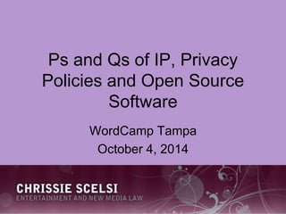 Ps and Qs of IP, Privacy 
Policies and Open Source 
Software 
WordCamp Tampa 
October 4, 2014 
 