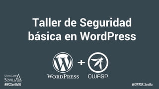 Taller de Seguridad
básica en WordPress
#WCSevilla16 @OWASP_Sevilla
 