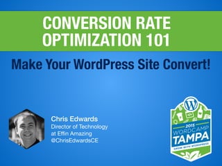 CONVERSION RATE 
OPTIMIZATION 101
Make Your Website Convert!
Chris Edwards
Co Owner

at CE Squared

https://cesquared.com
@ChrisEdwardsCE
 