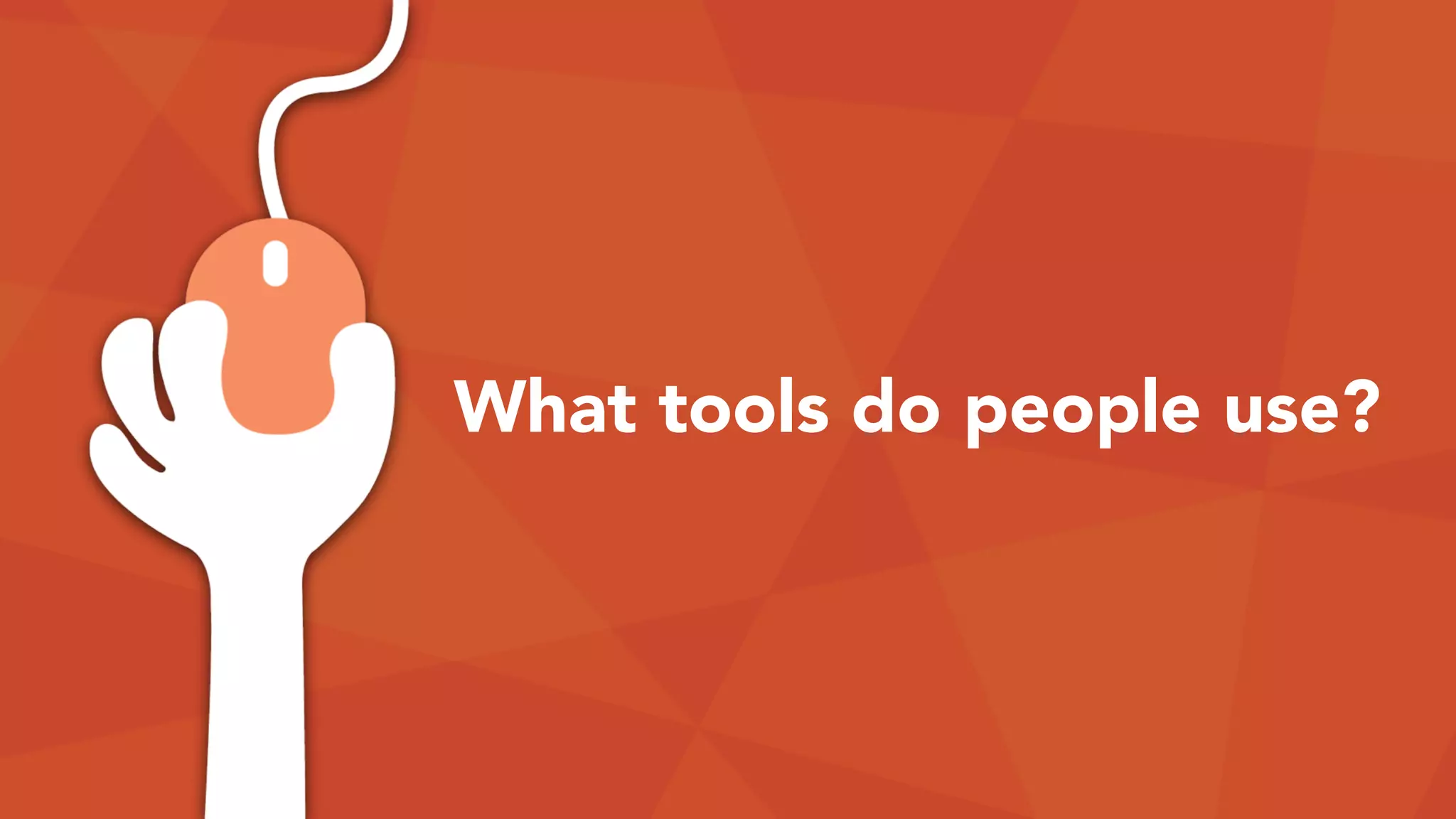 What tools do people use?
 