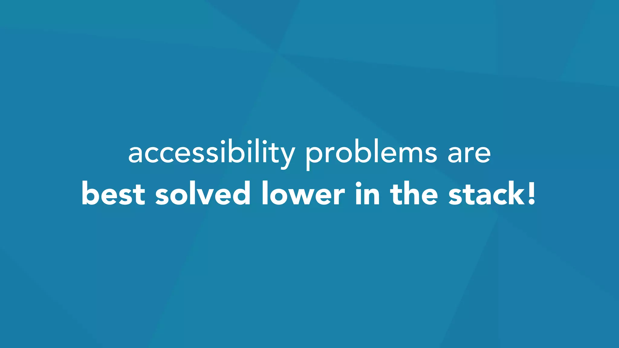 accessibility problems are  
best solved lower in the stack!
 