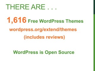 THERE ARE . . .
1,616 Free WordPress Themes
 wordpress.org/extend/themes
      (includes reviews)


  WordPress is Open Source
 