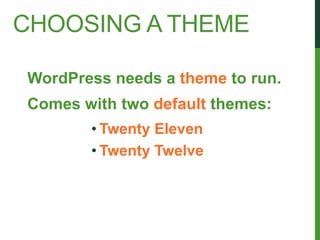 CHOOSING A THEME

WordPress needs a theme to run.
Comes with two default themes:
       • Twenty Eleven
       • Twenty Twelve
 