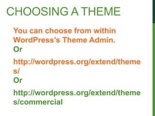 CHOOSING A THEME
You can choose from within
WordPress’s Theme Admin.
Or
http://wordpress.org/extend/theme
s/
Or
http://wordpress.org/extend/theme
s/commercial
 