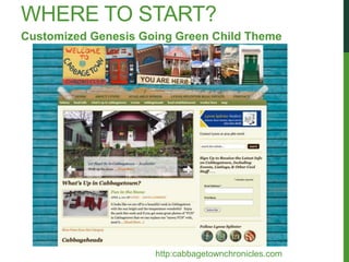 WHERE TO START?
Customized Genesis Going Green Child Theme




                     http:cabbagetownchronicles.com
 