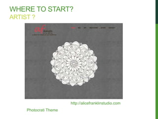 WHERE TO START?
ARTIST ?




                        http://alicefranklinstudio.com
     Photocrati Theme
 