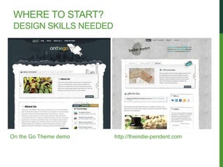 WHERE TO START?
 DESIGN SKILLS NEEDED




On the Go Theme demo    http://theindie-pendent.com
 