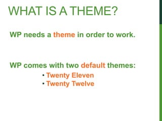 WHAT IS A THEME?
WP needs a theme in order to work.



WP comes with two default themes:
        • Twenty Eleven
        • Twenty Twelve
 