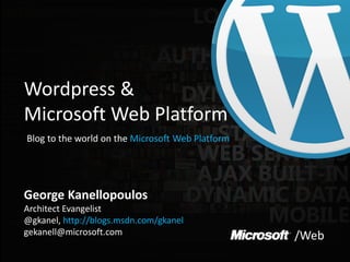 Wordpress &
Microsoft Web Platform
Blog to the world on the Microsoft Web Platform




George Kanellopoulos
Architect Evangelist
@gkanel, http://blogs.msdn.com/gkanel
gekanell@microsoft.com                            /Web
 