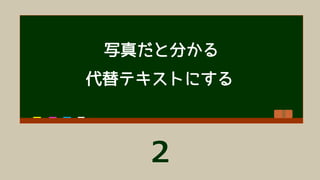 代替テキストによって、画像と同等の情報をマシンリーダブルに
そのページに写真があることも “情報”
<img src=“photo.jpg”
alt=“写真：iPhone X のホーム画面”>
 