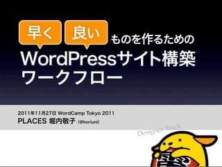 早く          良い         ものを作るための
     WordPressサイト構築
     ワークフロー
   2011年11月27日 WordCamp Tokyo 2011
   PLACES 堀内敬子（@horiuni）
                                                  k
                                           er Trac
                                     Design


PLACES	
  Inc.
                                                  /30
Takako	
  Horiuchi
 