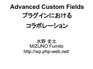 Advanced Custom Fields
   プラグインにおける
     コラボレーション

           水野 史土
       MIZUNO Fumito
    http://wp.php-web.net/
 