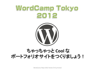 ちゃっちゃっと Cool な
ポートフォリオサイトをつくりましょう！

     WordCamp Tokyo 2012 Hands On by Arcted
 