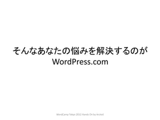 そんなあなたの悩みを解決するのが
     WordPress.com




     WordCamp Tokyo 2012 Hands On by Arcted
 