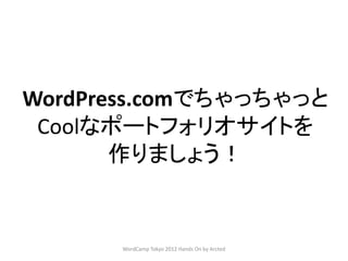 WordPress.comでちゃっちゃっと
 Coolなポートフォリオサイトを
       作りましょう！


      WordCamp Tokyo 2012 Hands On by Arcted
 
