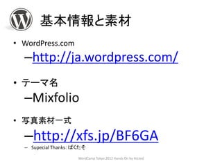 基本情報と素材
• WordPress.com
  –http://ja.wordpress.com/
• テーマ名
  –Mixfolio
• 写真素材一式

  –http://xfs.jp/BF6GA
  – Supecial Thanks：ぱくたそ
                     WordCamp Tokyo 2012 Hands On by Arcted
 