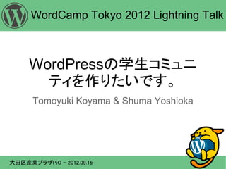 WordCamp Tokyo 2012 Lightning Talk



     WordPressの学生コミュニ
       ティを作りたいです。
      Tomoyuki Koyama & Shuma Yoshioka




大田区産業プラザPiO - 2012.09.15
 