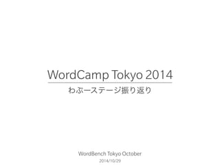 WordCamp Tokyo 2014 
わぷーステージ振り返り 
WordBench Tokyo October 
2014/10/29 
 