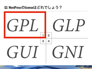１ ２
３ ４
Q2: WordPressのlicenseはどれでしょう？
GPL GLP
GUI GNI
 