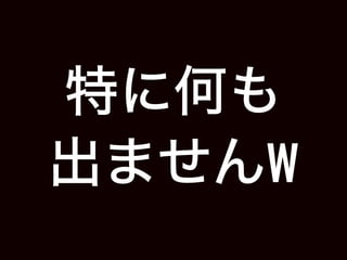 特に何も
出ませんW
 