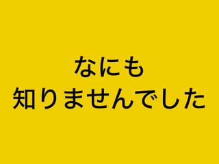 なにも
知りませんでした
 