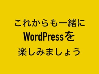 これからも一緒に
WordPressを
楽しみましょう
 