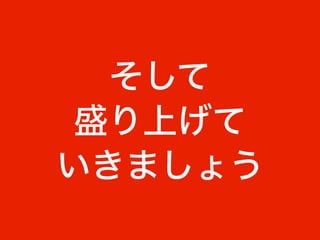 そして
盛り上げて
いきましょう
 